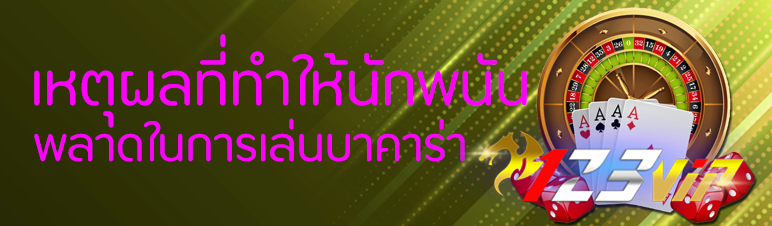 เหตุผลที่ทำให้นักพนันพลาดในการเล่นบาคาร่า